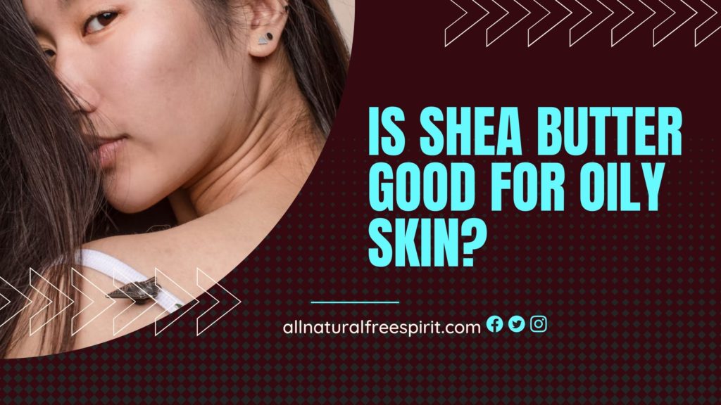 Is Shea Butter Good For Oily Skin?