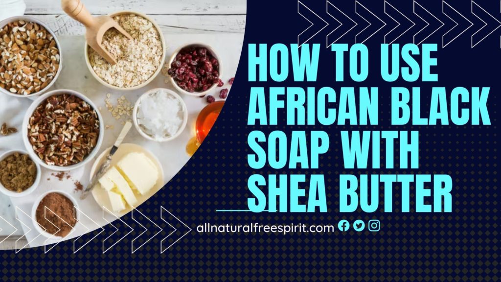 How To Use African Black Soap With Shea Butter
