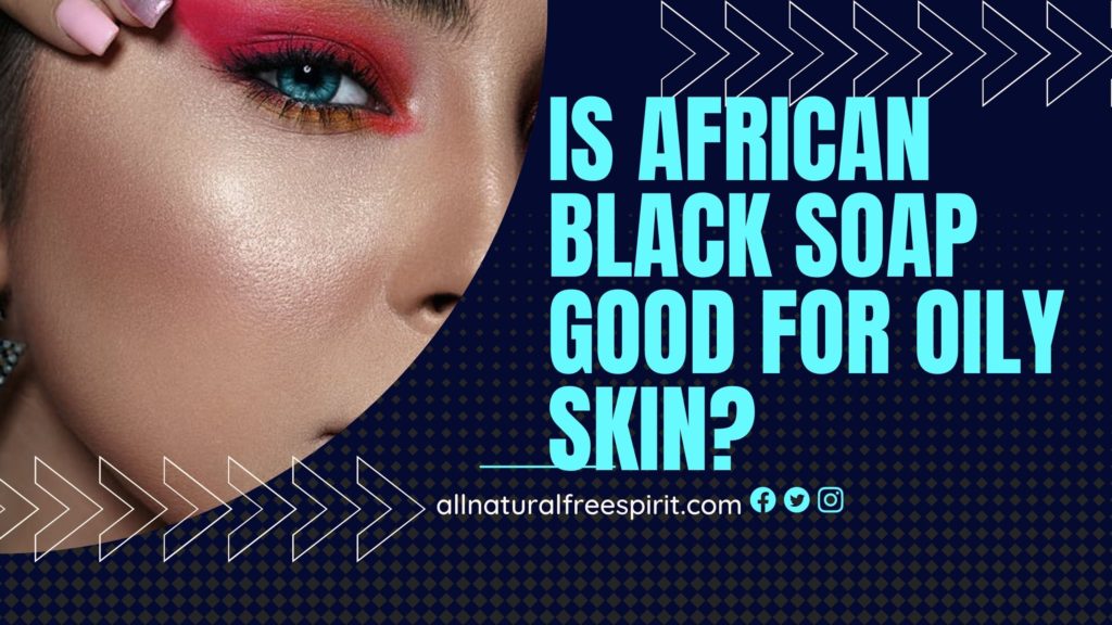 Is African Black Soap Good For Oily Skin